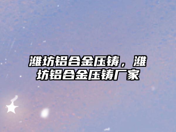 濰坊鋁合金壓鑄，濰坊鋁合金壓鑄廠家