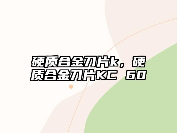 硬質(zhì)合金刀片k，硬質(zhì)合金刀片KC 60