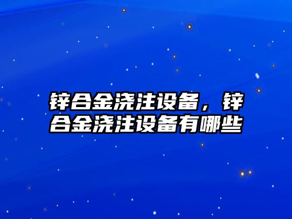 鋅合金澆注設備，鋅合金澆注設備有哪些