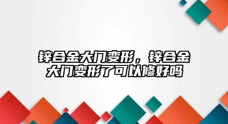 鋅合金大門變形，鋅合金大門變形了可以修好嗎