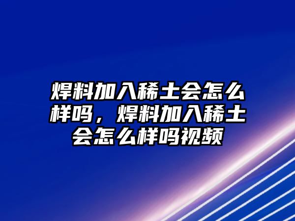 焊料加入稀土?xí)趺礃訂幔噶霞尤胂⊥習(xí)趺礃訂嵋曨l