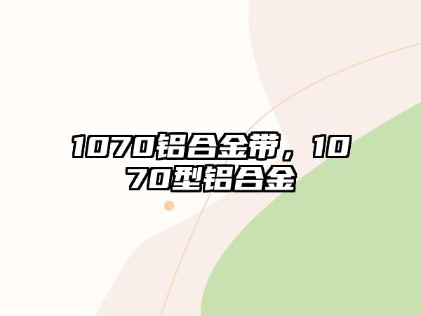 1070鋁合金帶，1070型鋁合金