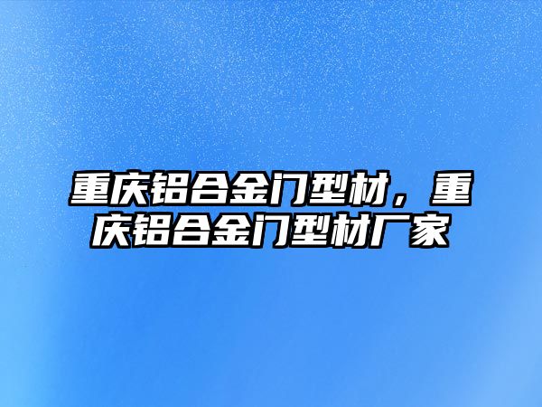 重慶鋁合金門型材，重慶鋁合金門型材廠家