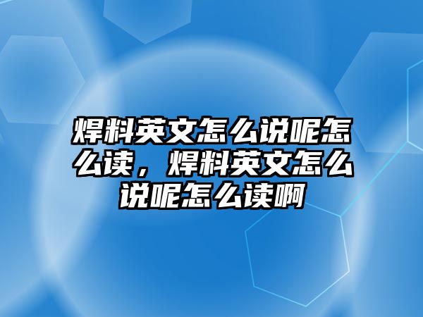 焊料英文怎么說呢怎么讀，焊料英文怎么說呢怎么讀啊