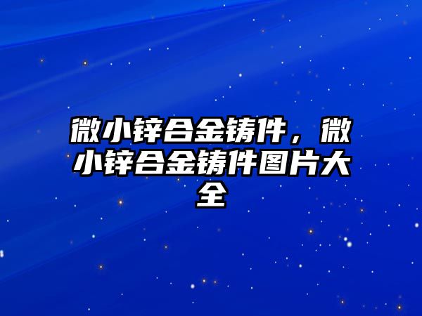 微小鋅合金鑄件，微小鋅合金鑄件圖片大全