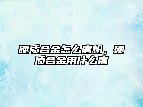 硬質合金怎么磨粉，硬質合金用什么磨