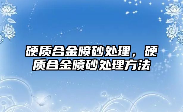 硬質合金噴砂處理，硬質合金噴砂處理方法