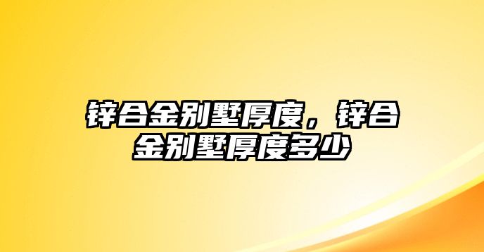 鋅合金別墅厚度，鋅合金別墅厚度多少