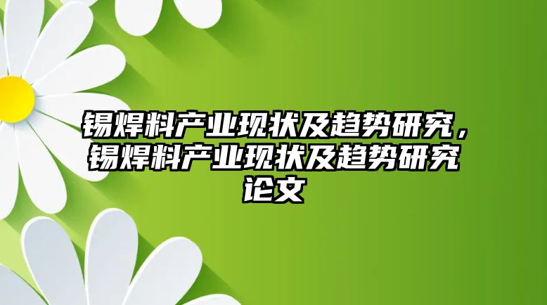 錫焊料產(chǎn)業(yè)現(xiàn)狀及趨勢研究，錫焊料產(chǎn)業(yè)現(xiàn)狀及趨勢研究論文