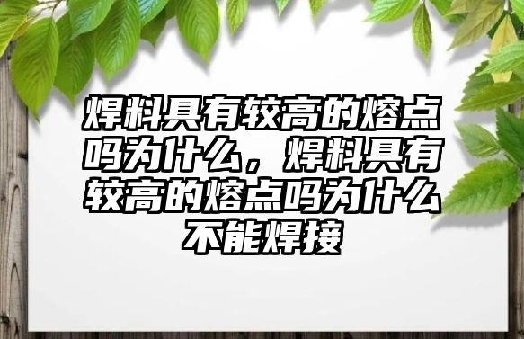 焊料具有較高的熔點(diǎn)嗎為什么，焊料具有較高的熔點(diǎn)嗎為什么不能焊接