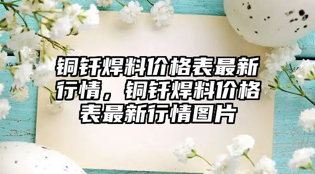 銅釬焊料價格表最新行情，銅釬焊料價格表最新行情圖片