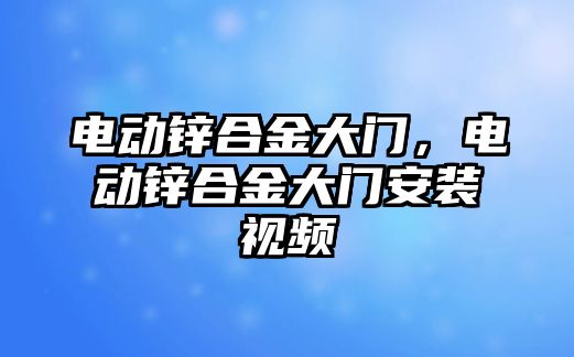 電動鋅合金大門，電動鋅合金大門安裝視頻