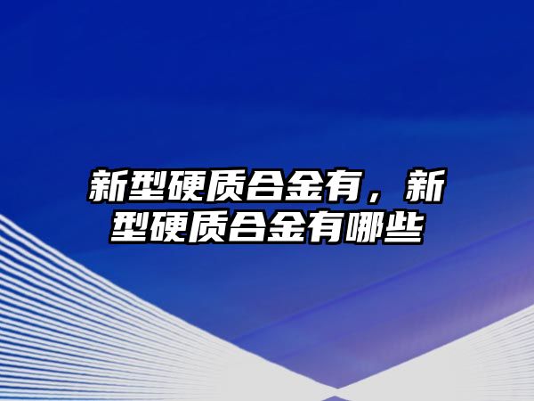 新型硬質(zhì)合金有，新型硬質(zhì)合金有哪些