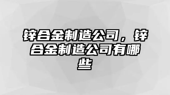 鋅合金制造公司，鋅合金制造公司有哪些