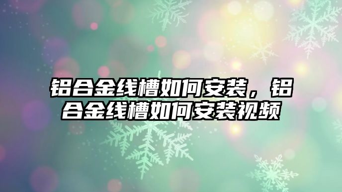 鋁合金線槽如何安裝，鋁合金線槽如何安裝視頻