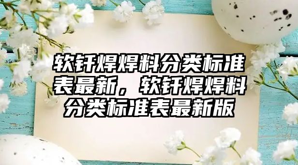 軟釬焊焊料分類標準表最新，軟釬焊焊料分類標準表最新版