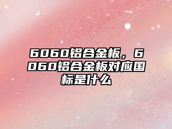 6060鋁合金板，6060鋁合金板對應國標是什么