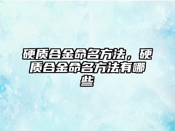 硬質(zhì)合金命名方法，硬質(zhì)合金命名方法有哪些