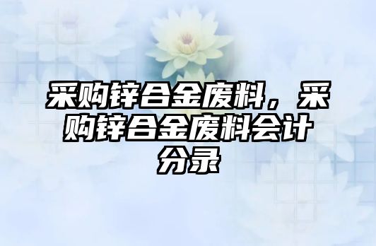 采購鋅合金廢料，采購鋅合金廢料會計分錄