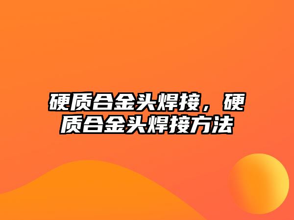 硬質(zhì)合金頭焊接，硬質(zhì)合金頭焊接方法