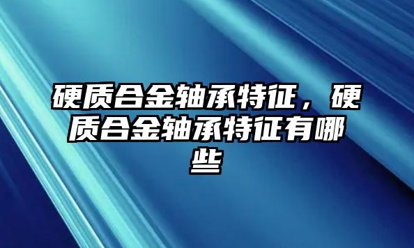 硬質(zhì)合金軸承特征，硬質(zhì)合金軸承特征有哪些