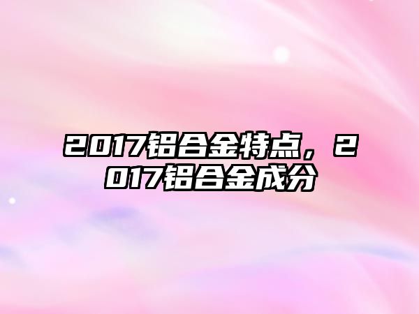 2017鋁合金特點，2017鋁合金成分