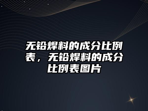 無鉛焊料的成分比例表，無鉛焊料的成分比例表圖片