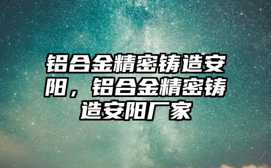 鋁合金精密鑄造安陽，鋁合金精密鑄造安陽廠家