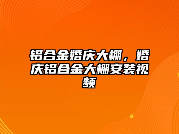 鋁合金婚慶大棚，婚慶鋁合金大棚安裝視頻