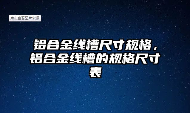 鋁合金線槽尺寸規(guī)格，鋁合金線槽的規(guī)格尺寸表