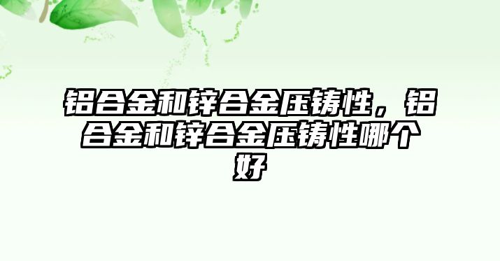 鋁合金和鋅合金壓鑄性，鋁合金和鋅合金壓鑄性哪個好