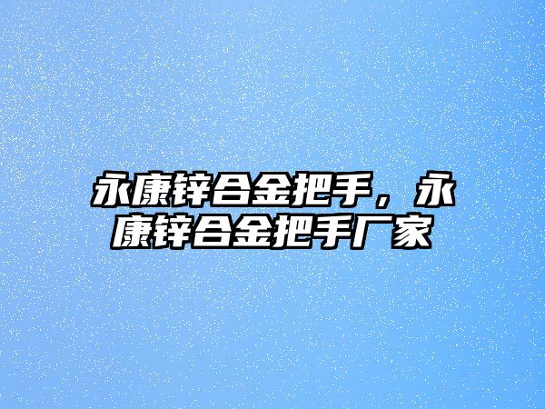 永康鋅合金把手，永康鋅合金把手廠家