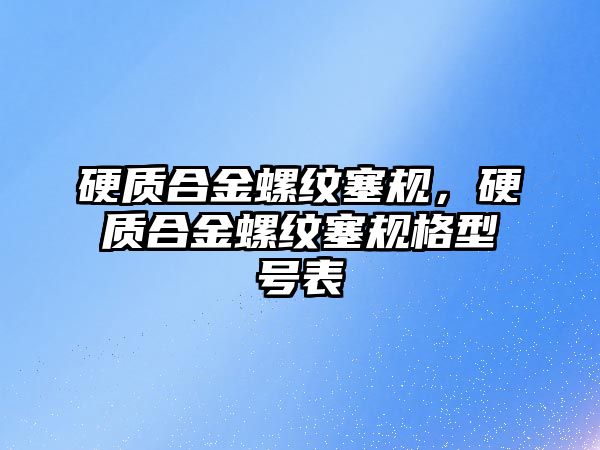 硬質(zhì)合金螺紋塞規(guī)，硬質(zhì)合金螺紋塞規(guī)格型號(hào)表