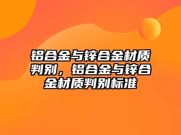 鋁合金與鋅合金材質判別，鋁合金與鋅合金材質判別標準