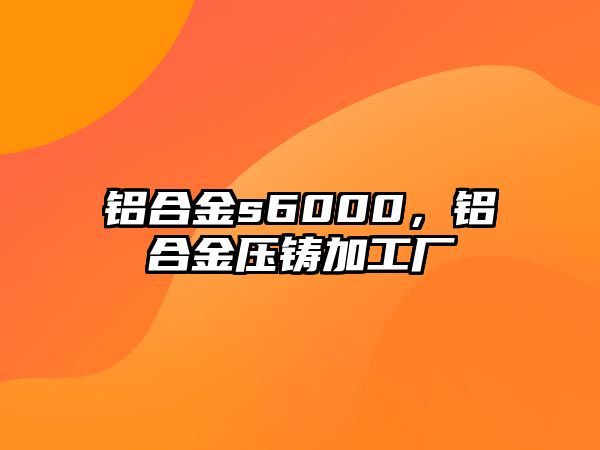 鋁合金s6000，鋁合金壓鑄加工廠