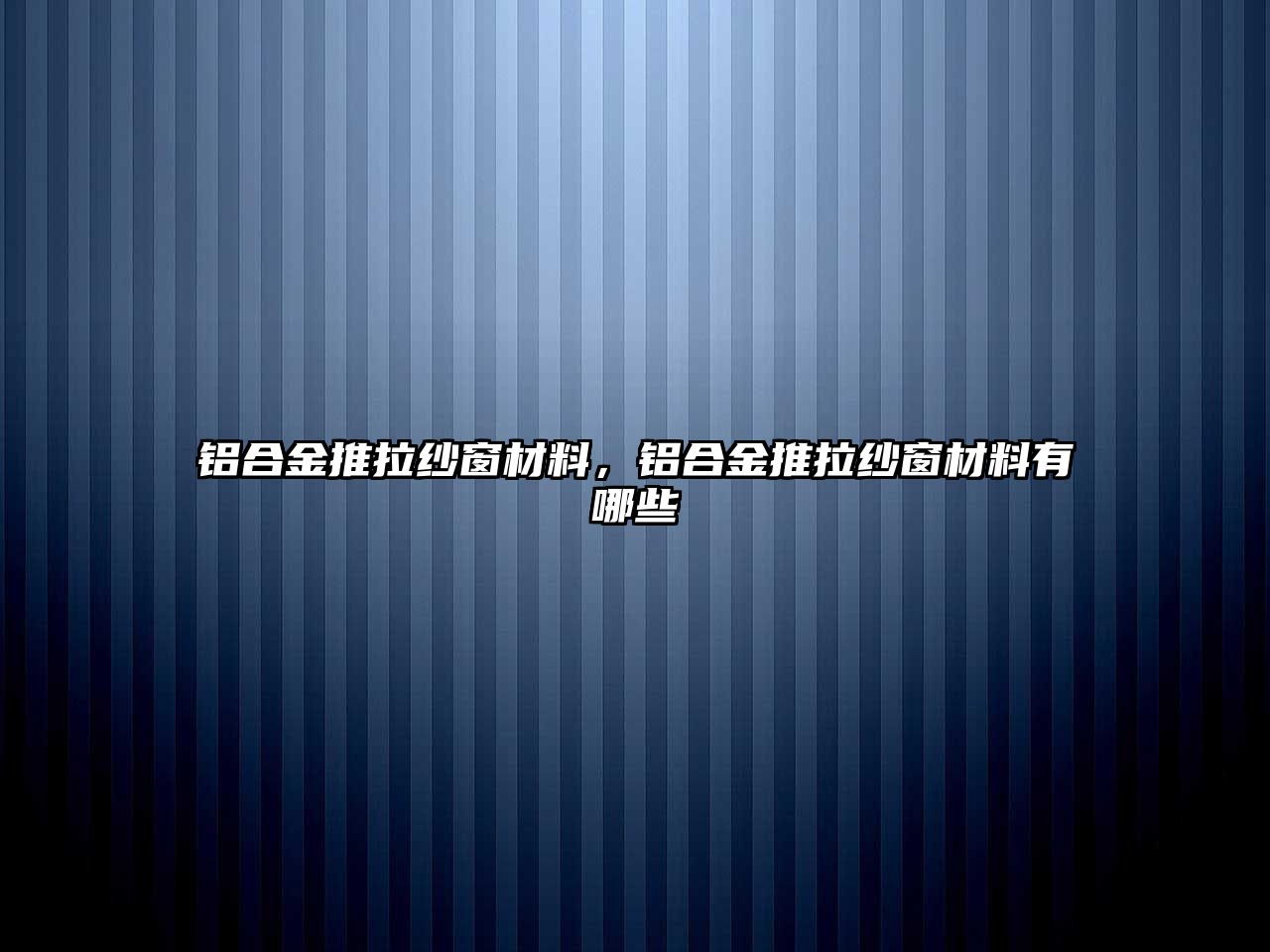 鋁合金推拉紗窗材料，鋁合金推拉紗窗材料有哪些