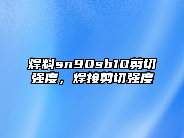 焊料sn90sb10剪切強(qiáng)度，焊接剪切強(qiáng)度