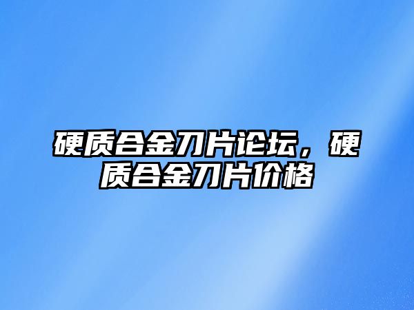 硬質合金刀片論壇，硬質合金刀片價格