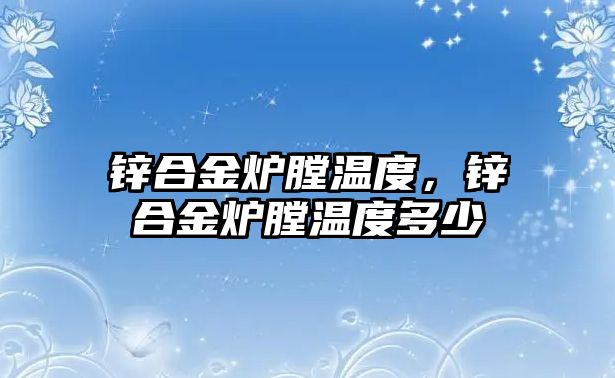 鋅合金爐膛溫度，鋅合金爐膛溫度多少