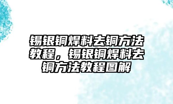 錫銀銅焊料去銅方法教程，錫銀銅焊料去銅方法教程圖解