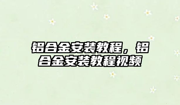 鋁合金安裝教程，鋁合金安裝教程視頻