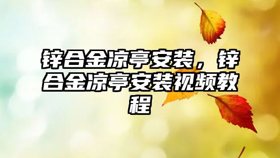 鋅合金涼亭安裝，鋅合金涼亭安裝視頻教程