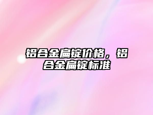 鋁合金扁錠價格，鋁合金扁錠標準