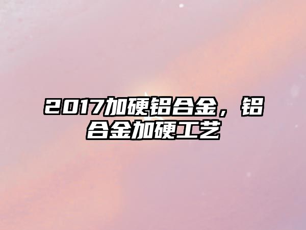 2017加硬鋁合金，鋁合金加硬工藝