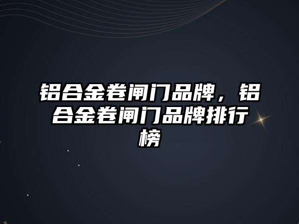 鋁合金卷閘門品牌，鋁合金卷閘門品牌排行榜