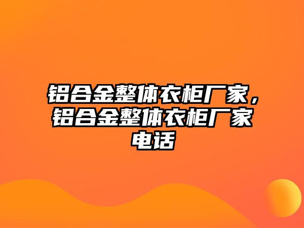 鋁合金整體衣柜廠家，鋁合金整體衣柜廠家電話