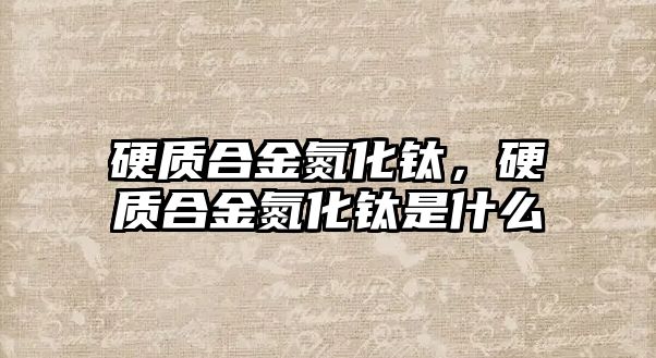 硬質合金氮化鈦，硬質合金氮化鈦是什么