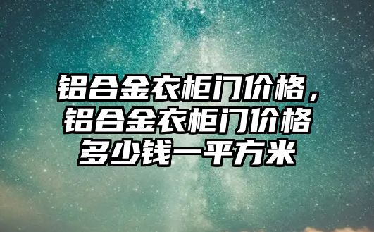 鋁合金衣柜門價(jià)格，鋁合金衣柜門價(jià)格多少錢一平方米