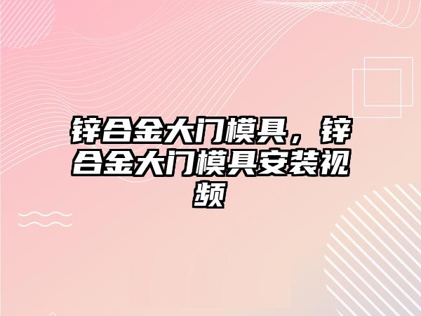 鋅合金大門模具，鋅合金大門模具安裝視頻