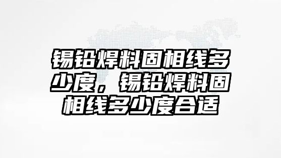 錫鉛焊料固相線多少度，錫鉛焊料固相線多少度合適